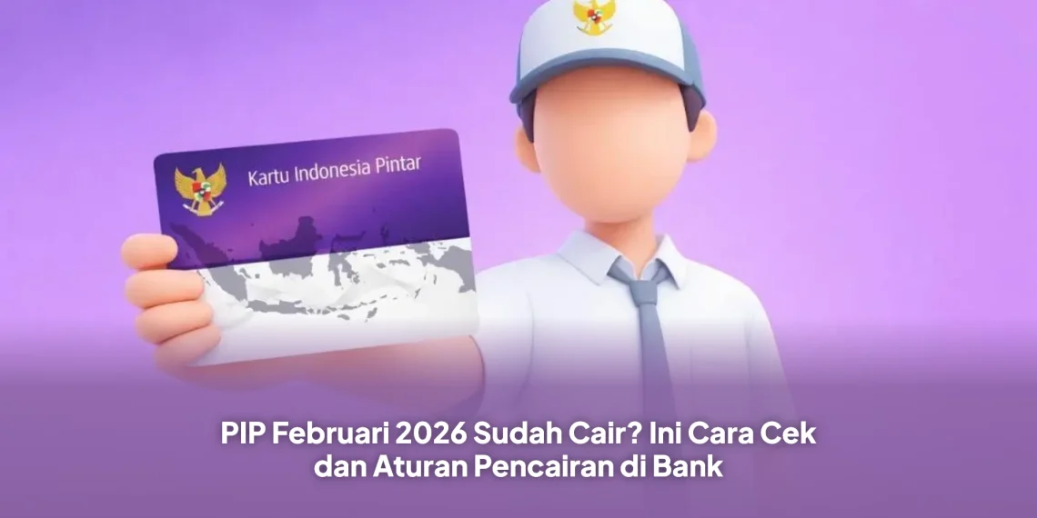 PIP Februari 2026 Sudah Cair? Ini Cara Cek dan Aturan Pencairan di Bank