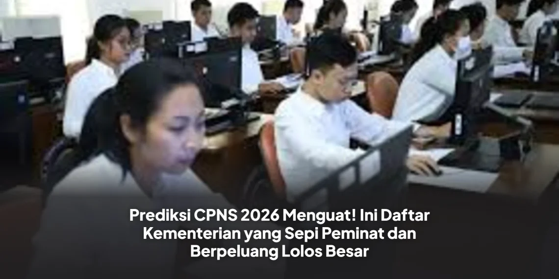 Prediksi CPNS 2026 Menguat! Ini Daftar Kementerian yang Sepi Peminat dan Berpeluang Lolos Besar