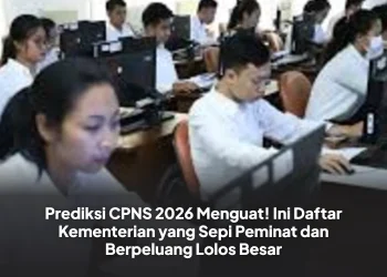 Prediksi CPNS 2026 Menguat! Ini Daftar Kementerian yang Sepi Peminat dan Berpeluang Lolos Besar