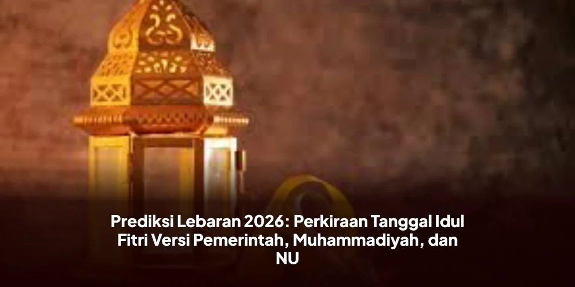 Prediksi Lebaran 2026: Perkiraan Tanggal Idul Fitri Versi Pemerintah, Muhammadiyah, dan NU