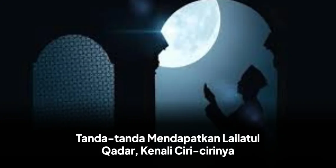 Tanda-tanda Mendapatkan Lailatul Qadar, Kenali Ciri-cirinya