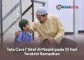 Tata Cara I’tikaf di Masjid pada 10 Hari Terakhir Ramadhan