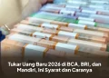 Tukar Uang Baru 2026 di BCA, BRI, dan Mandiri, Ini Syarat dan Caranya