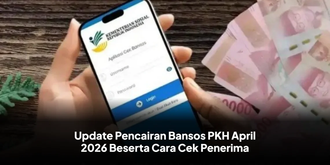 Update Pencairan Bansos PKH April 2026 Beserta Cara Cek Penerima