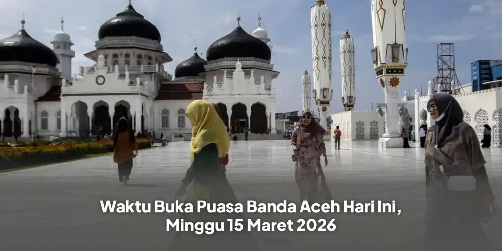 Waktu Buka Puasa Banda Aceh Hari Ini, Minggu 15 Maret 2026