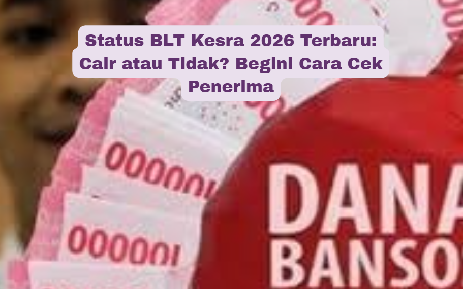 Status BLT Kesra 2026 Terbaru: Cair atau Tidak? Begini Cara Cek Penerima