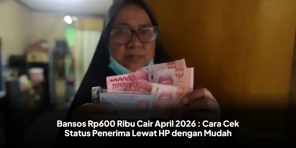 Bansos Rp600 Ribu Cair April 2026 : Cara Cek Status Penerima Lewat HP dengan Mudah