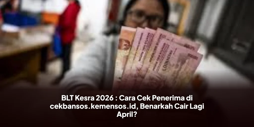 BLT Kesra 2026 : Cara Cek Penerima di cekbansos.kemensos.id, Benarkah Cair Lagi April?