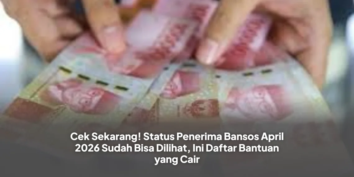 Cek Sekarang! Status Penerima Bansos April 2026 Sudah Bisa Dilihat, Ini Daftar Bantuan yang Cair