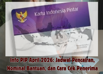 Info PIP April 2026: Jadwal Pencairan, Nominal Bantuan, dan Cara Cek Penerima