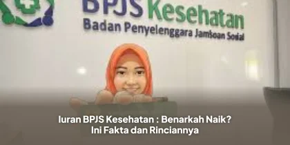 Iuran BPJS Kesehatan : Benarkah Naik? Ini Fakta dan Rinciannya