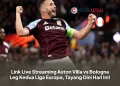 Link Live Streaming Aston Villa vs Bologna Leg Kedua Liga Europa, Tayang Dini Hari Ini!