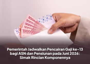Pemerintah Jadwalkan Pencairan Gaji ke-13 bagi ASN dan Pensiunan pada Juni 2026: Simak Rincian Komponennya