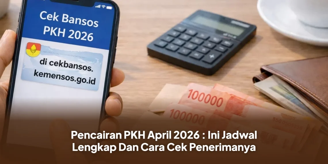 Pencairan PKH April 2026 : Ini Jadwal Lengkap Dan Cara Cek Penerimanya