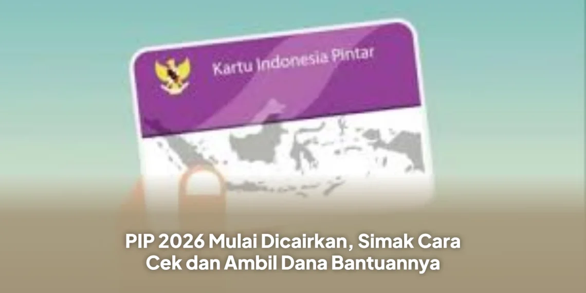 PIP 2026 Mulai Dicairkan, Simak Cara Cek dan Ambil Dana Bantuannya