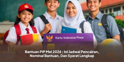 Bantuan PIP Mei 2026 : Ini Jadwal Pencairan, Nominal Bantuan, Dan Syarat Lengkap