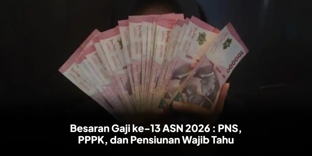Besaran Gaji ke-13 ASN 2026 : PNS, PPPK, dan Pensiunan Wajib Tahu