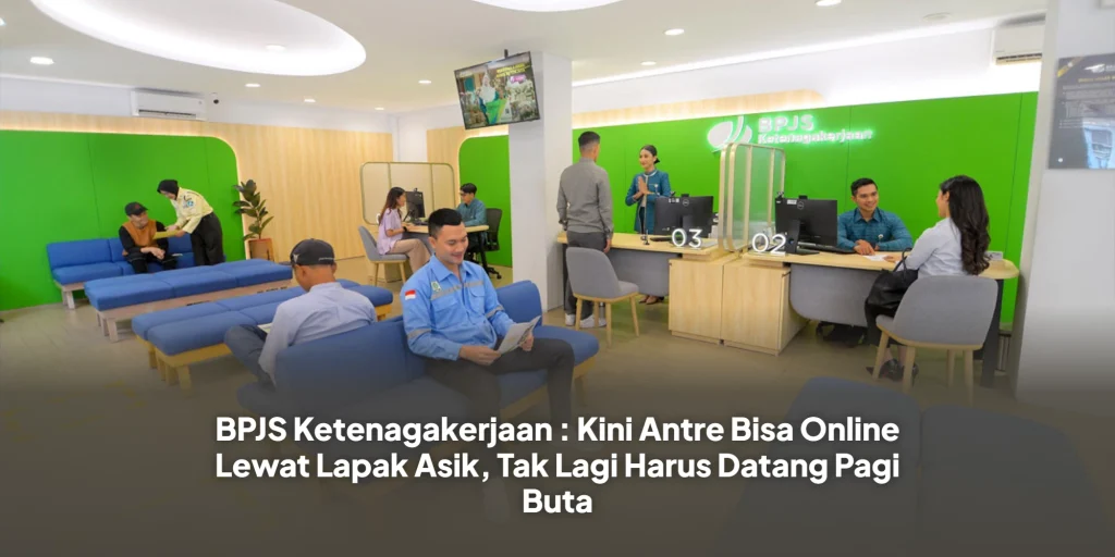 BPJS Ketenagakerjaan : Kini Antre Bisa Online Lewat Lapak Asik, Tak Lagi Harus Datang Pagi Buta