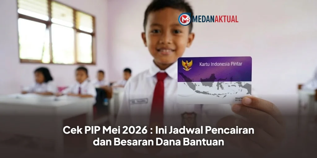 Cek PIP Mei 2026 : Ini Jadwal Pencairan dan Besaran Dana Bantuan