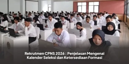 Rekrutmen CPNS 2026 : Penjelasan Mengenai Kalender Seleksi dan Ketersediaan Formasi