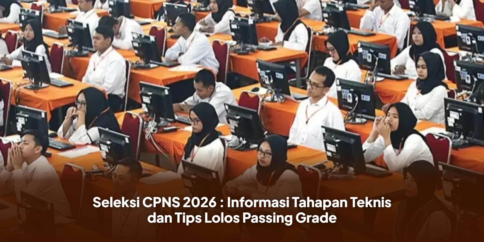 Seleksi CPNS 2026 : Informasi Tahapan Teknis dan Tips Lolos Passing Grade